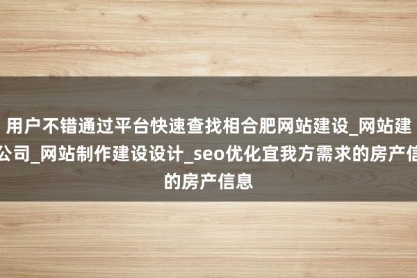 用户不错通过平台快速查找相合肥网站建设_网站建设公司_网站制作建设设计_seo优化宜我方需求的房产信息