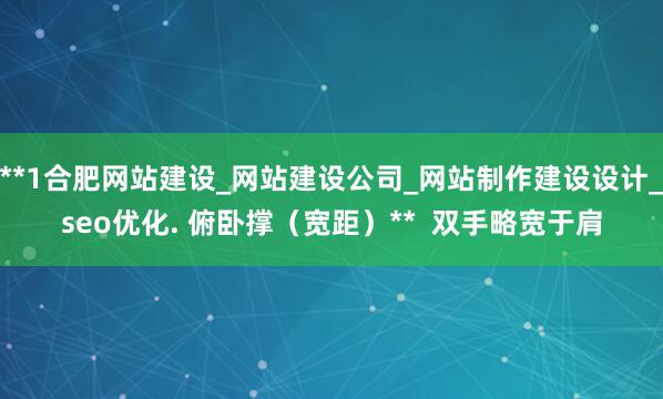 **1合肥网站建设_网站建设公司_网站制作建设设计_seo优化. 俯卧撑(宽距)** 双手略宽于肩