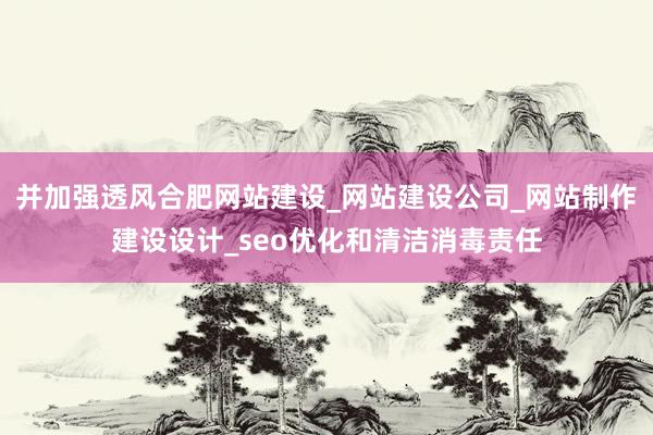 并加强透风合肥网站建设_网站建设公司_网站制作建设设计_seo优化和清洁消毒责任