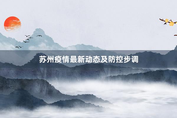 苏州疫情最新动态及防控步调