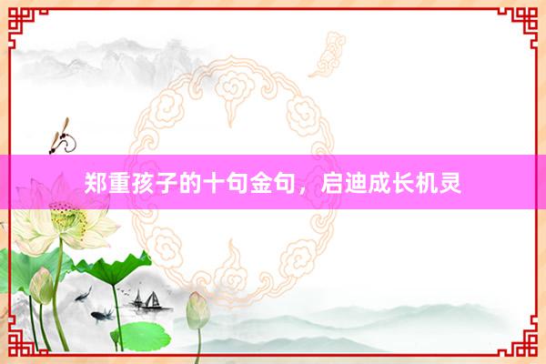 郑重孩子的十句金句，启迪成长机灵