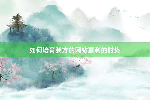 如何培育我方的网站赢利的时势