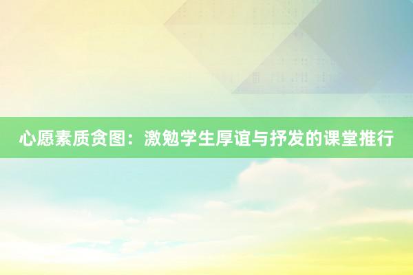 心愿素质贪图：激勉学生厚谊与抒发的课堂推行